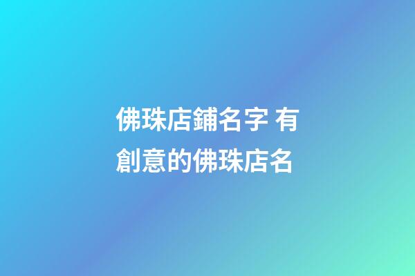 佛珠店鋪名字 有創意的佛珠店名-第1張-店鋪起名-玄機派